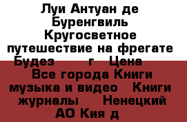 Луи Антуан де Буренгвиль Кругосветное путешествие на фрегате “Будез“ 1960 г › Цена ­ 450 - Все города Книги, музыка и видео » Книги, журналы   . Ненецкий АО,Кия д.